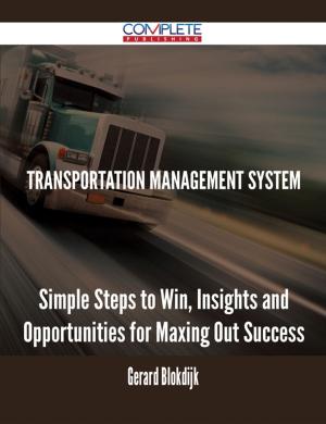 Cover of the book Transportation Management System - Simple Steps to Win, Insights and Opportunities for Maxing Out Success by Tony Sawyer
