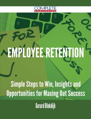 Cover of the book Employee Retention - Simple Steps to Win, Insights and Opportunities for Maxing Out Success by Michelle Clarke