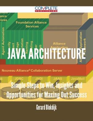 Cover of the book Java Architecture - Simple Steps to Win, Insights and Opportunities for Maxing Out Success by Brad Andrews
