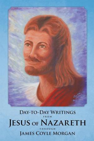 Cover of the book Day-To-Day Writings from Jesus of Nazareth Through James Coyle Morgan by Gloria Marshall