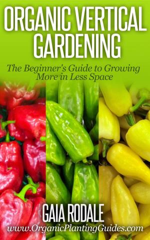 Cover of the book Organic Vertical Gardening: The Beginner's Guide to Growing More in Less Space by Macenzie Guiver