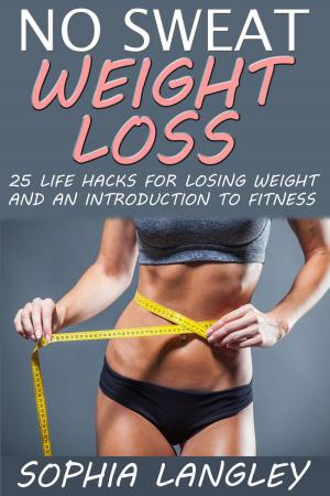 Cover of the book No Sweat Weight Loss: 25 Life Hacks for Losing Weight and an Introduction to Fitness by Sophia Langley