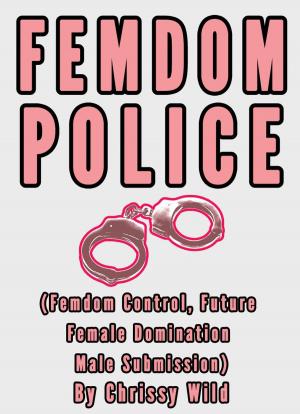 Cover of the book Femdom Police (Femdom Control, Future Female Domination Male Submission) by Chrissy Wild