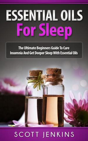 Cover of the book Essential Oils For Sleep: The Ultimate Beginners Guide to Cure Insomnia and Get Deeper Sleep with Essential Oils by Kylie Wolfig
