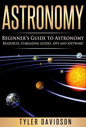 Book cover of Astronomy: Beginner’s Guide to Astronomy: Resources, Stargazing Guides, Apps and Software!