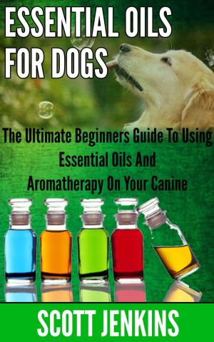 Cover of ESSENTIAL OILS FOR DOGS: The Ultimate Beginner’s Guide to Using Essential Oils and Aromatherapy on your Canine