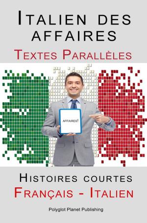 Cover of the book Italien des affaires - Textes Parallèles - Histoires courtes (Français - Italien) by Polyglot Planet