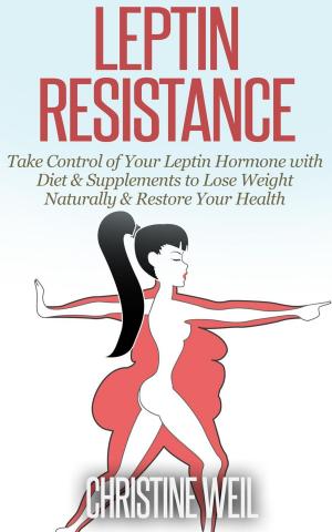 Cover of the book Leptin Resistance: Take Control of Your Leptin Hormone with Diet & Supplements to Lose Weight Naturally & Restore Your Health by James Paul