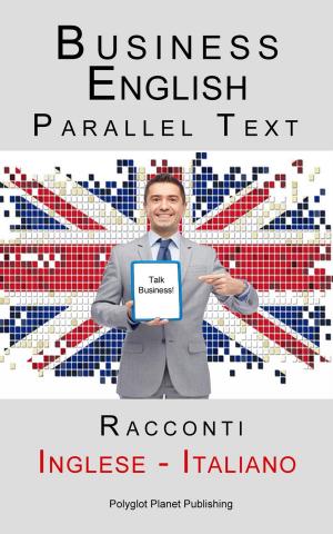 Cover of the book Business English - Parallel Text (Inglese - Italiano) Racconti by Polyglot Planet Publishing