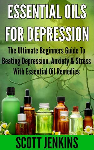 Cover of the book ESSENTIAL OILS FOR DEPRESSION: The Ultimate Beginner’s Guide to Beating Depression, Anxiety & Stress with Essential Oil Remedies by Marianne Sebök