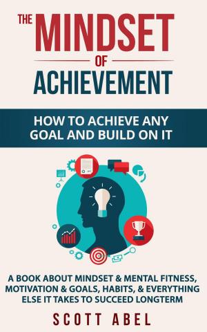 Cover of the book The Mindset of Achievement -- How to Achieve Any Goal and Build on It: A Book About Mindset & Mental Fitness, Motivation & Goals, Habits, and Everything Else It Takes to Succeed Longterm by Stephen Outram