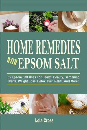 Cover of the book Home Remedies With Epsom Salt: 65 Epsom Salt Uses For Health, Beauty, Gardening, Crafts, Weight Loss, Detox, Pain Relief, And More! by Regina Cruz