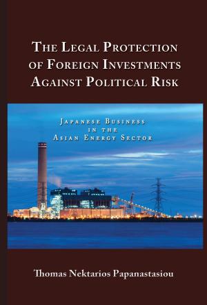 Cover of the book The Legal Protection of Foreign Investments Against Political Risk: Japanese Business in the Asian Energy Sector by John Logue