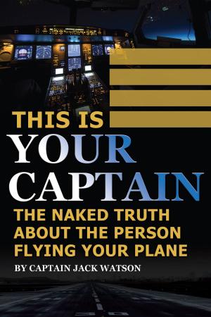 Cover of the book This Is Your Captain: The Naked Truth About the Person Flying Your Plane by Atlantic Publishing Group Inc