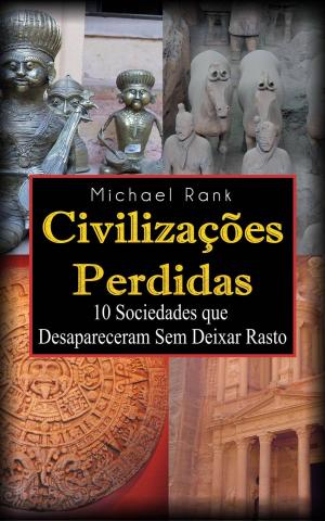 Cover of the book Civilizações Perdidas: 10 Sociedades que Desapareceram Sem Deixar Rasto by Michael Rank
