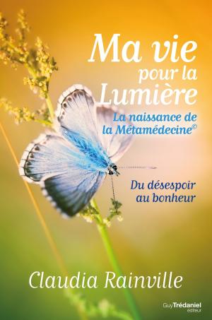Book cover of Ma vie pour La lumière, la naissance de la Métamédecine : Du désespoir au bonheur