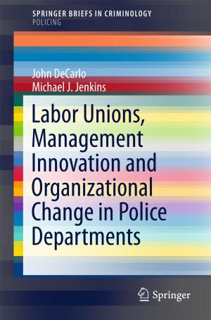 Cover of the book Labor Unions, Management Innovation and Organizational Change in Police Departments by Mark Anthony Camilleri
