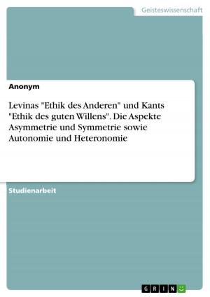 Cover of the book Levinas 'Ethik des Anderen' und Kants 'Ethik des guten Willens'. Die Aspekte Asymmetrie und Symmetrie sowie Autonomie und Heteronomie by Simone Hummert