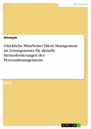Cover of the book Glückliche Mitarbeiter. Talent Management als Lösungsansatz für aktuelle Herausforderungen des Personalmanagements by Markus Seemann