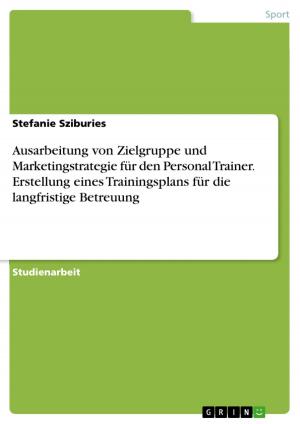 Cover of the book Ausarbeitung von Zielgruppe und Marketingstrategie für den Personal Trainer. Erstellung eines Trainingsplans für die langfristige Betreuung by Sascha Pfeiffer