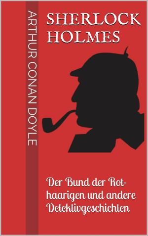 Cover of the book Sherlock Holmes - Der Bund der Rothaarigen und andere Detektivgeschichten by Andre Below