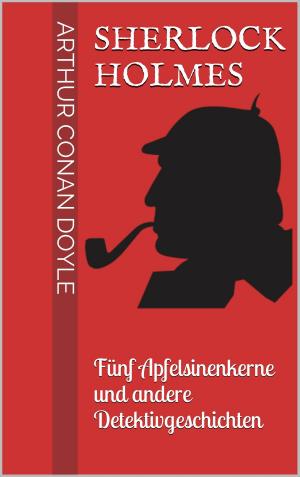 Cover of the book Sherlock Holmes - Fünf Apfelsinenkerne und andere Detektivgeschichten by Hans-Martin Schönherr-Mann