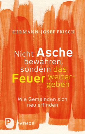 Cover of the book Nicht Asche bewahren, sondern das Feuer weitergeben by Eugen Drewermann