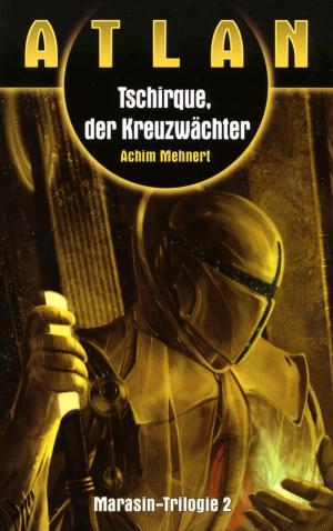 Cover of the book ATLAN Marasin 2: Tschirque, der Kreuzwächter by Michelle Stern, Uwe Anton, Hubert Haensel, Marc A. Herren, Michael Marcus Thurner