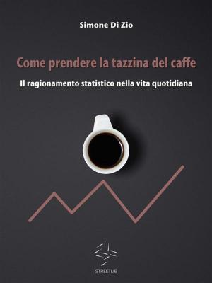 Cover of the book Come prendere la tazzina del caffè. Il ragionamento statistico nella vita quotidiana by Herbert Howard