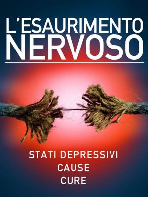 Cover of the book L’esaurimento nervoso - Stati depressivi - Cause - Cure by Autori Vari