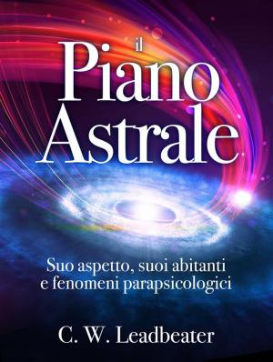 Cover of the book Il Piano Astrale - Suo Aspetto, suoi Abitanti e Fenomeni Parapsicologici by autori vari