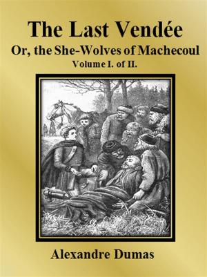 Cover of the book The Last Vendée or, the She-Wolves of Machecoul: Volume I. of II. by Alexandre Dumas