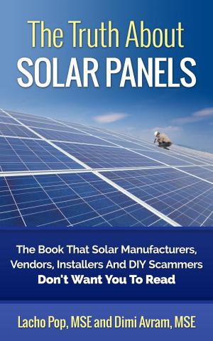 Book cover of The Truth About Solar Panels The Book That Solar Manufacturers, Vendors, Installers And DIY Scammers Don't Want You To Read
