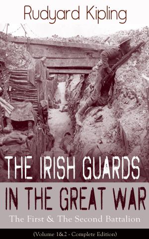 Cover of the book The Irish Guards in the Great War: The First & The Second Battalion (Volume 1&2 - Complete Edition) by Rudyard Kipling