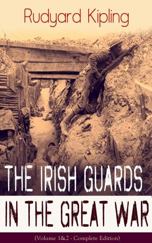 Cover of the book The Irish Guards in the Great War (Volume 1&2 - Complete Edition): The First & The Second Irish Battalion in World War I by Magnus Jacob Crusenstolpe