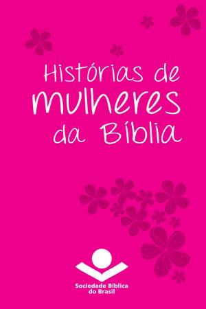 Cover of the book Histórias de mulheres da Bíblia by Sociedade Bíblica do Brasil, United Bible Societies