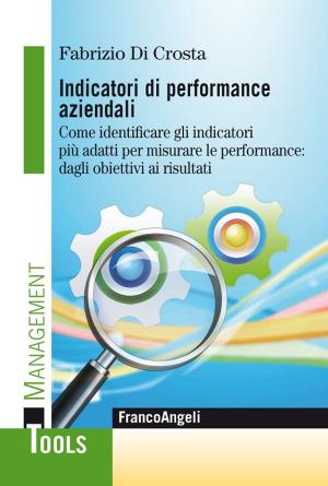 Cover of the book Indicatori di performance aziendali. Come identificare gli indicatori più adatti per misurare le performance: dagli obiettivi ai risultati by Stefano Farnè
