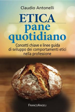Cover of the book Etica pane quotidiano. Concetti chiave e linee guida di sviluppo dei comportamenti etici nella professione by Marco Muscettola