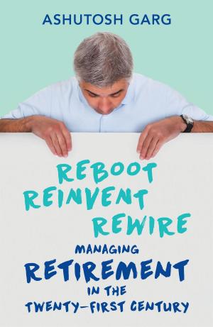 Cover of the book Reboot Reinvent Rewire: Managing Retirement in the Twenty-first Century by Ranveer Brar