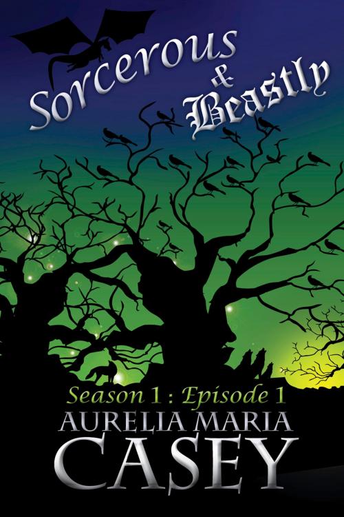 Cover of the book Sorcerous & Beastly: Season 1 Episode 1 by Aurelia Maria Casey, Abyssinian Books