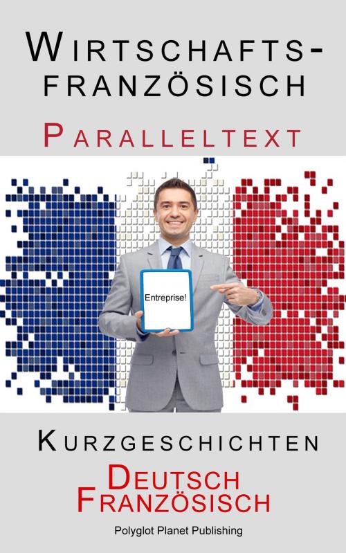 Cover of the book Wirtschaftsfranzösisch - Paralleltext - Kurzgeschichten (Französisch - Deutsch) by Polyglot Planet Publishing, Polyglot Planet Publishing