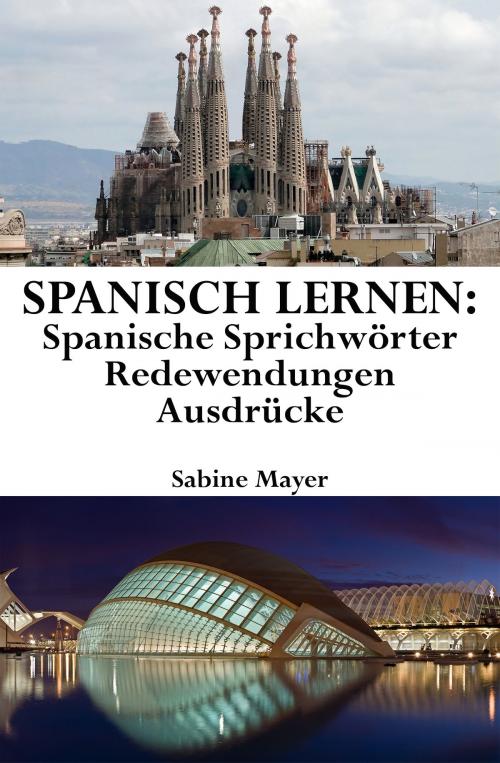 Cover of the book Spanisch lernen: spanische Sprichwörter ‒ Redewendungen ‒ Ausdrücke by Sabine Mayer, Sabine Mayer