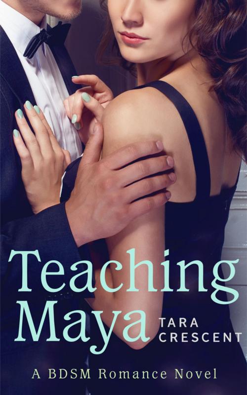 Cover of the book Teaching Maya (A BDSM Romance Novel) by Tara Crescent, Tara Crescent