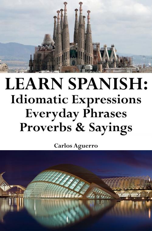 Cover of the book Learn Spanish: Spanish Idiomatic Expressions ‒ Everyday Phrases ‒ Proverbs & Sayings by Carlos Aguerro, Carlos Aguerro