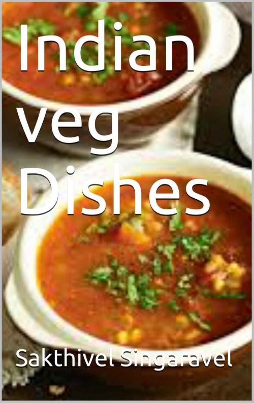 Cover of the book Indian Veg Dishes by Sakthivel Singaravel, Sakthivel