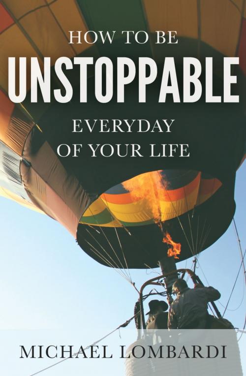 Cover of the book How To Be Unstoppable Every Day Of Your Life by Michael Lombardi, Michael Lombardi