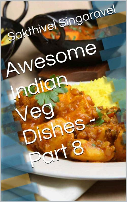 Cover of the book Awesome Indian Veg Dishes - Part 8 by Sakthivel Singaravel, Sakthivel