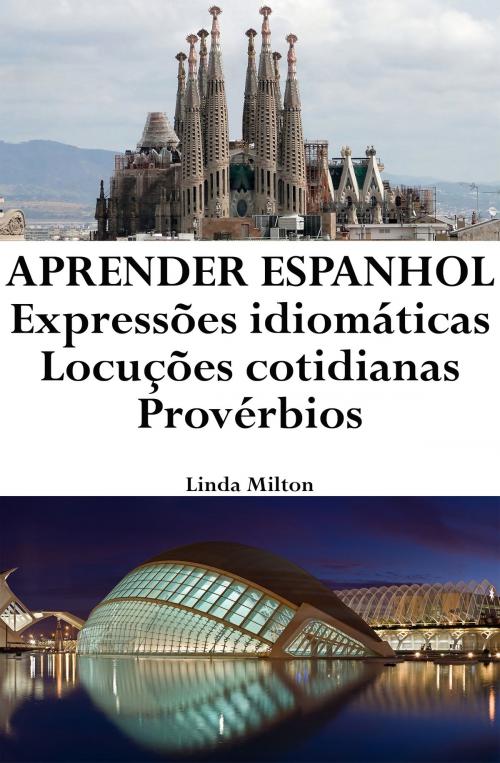 Cover of the book Aprender Espanhol: Expressões idiomáticas ‒ Locuções cotidianas ‒ Provérbios by Linda Milton, Linda Milton