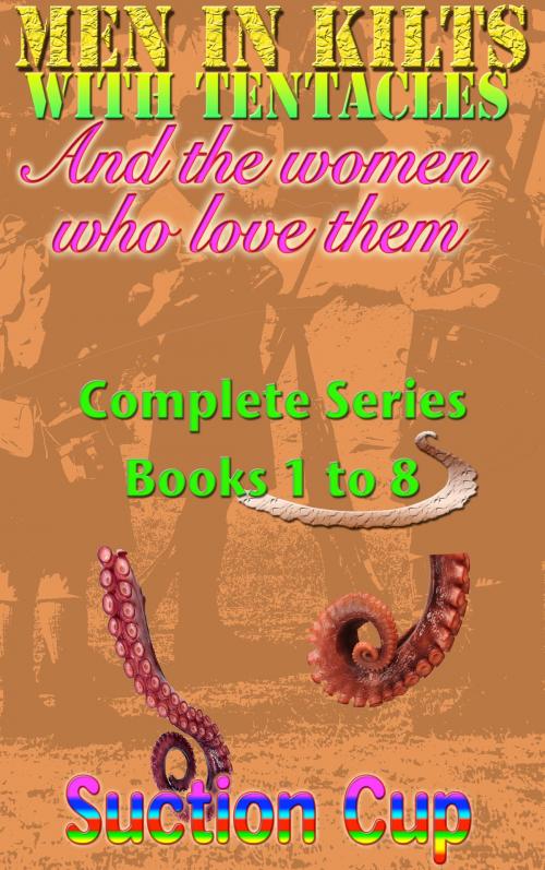 Cover of the book Men In Kilts With Tentacles and The Women Who Love Them - Complete Series Parts 1 to 8 by Suction Cup, S3 Books