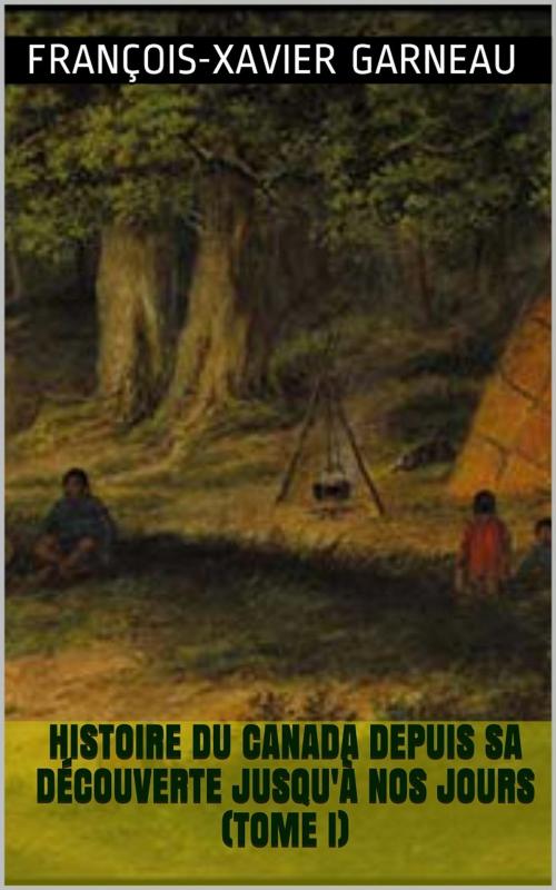 Cover of the book Histoire du Canada depuis sa découverte jusqu'à nos jours (Tome I) by François-Xavier Garneau, PRB